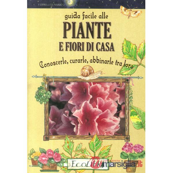Guida facile alle piante e fiori di casa. Conoscerle, curarle, abbinarle tra loro