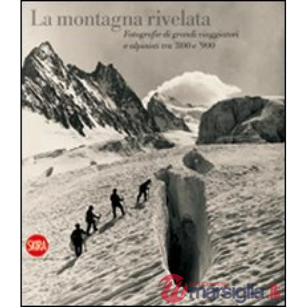 Montagna rivelata. Fotografie di grandi viaggiatori tra '800 e '900. Ediz. illustrata (La)