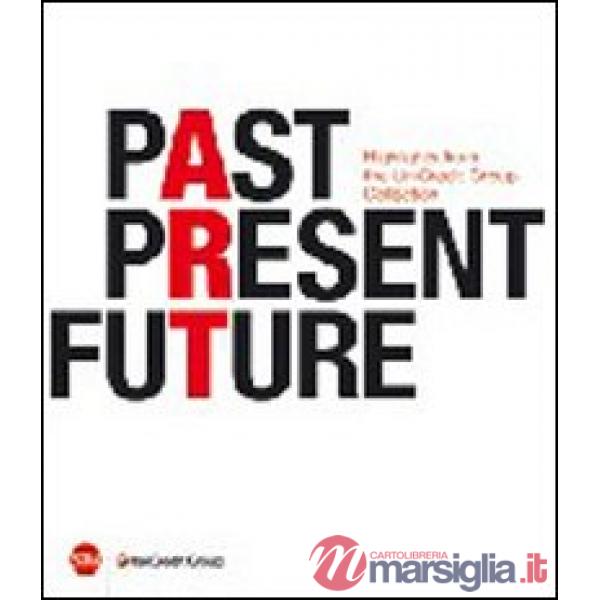 Past, present, future. Highlights from UniCredit Group Collection. Ediz. italiana, inglese e tedesca