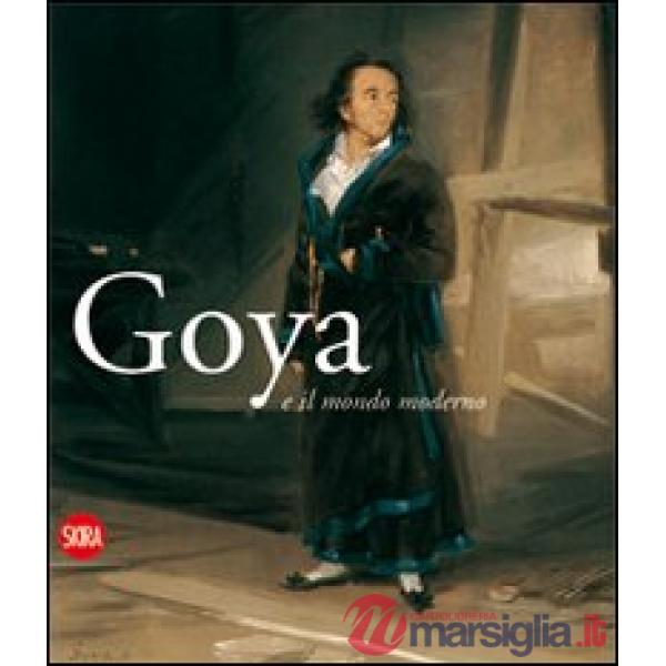 Goya e il mondo moderno. Ediz. italiana e spagnola