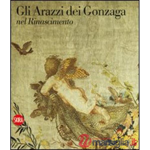 Arazzi dei Gonzaga nel Rinascimento. Ediz. illustrata (Gli)