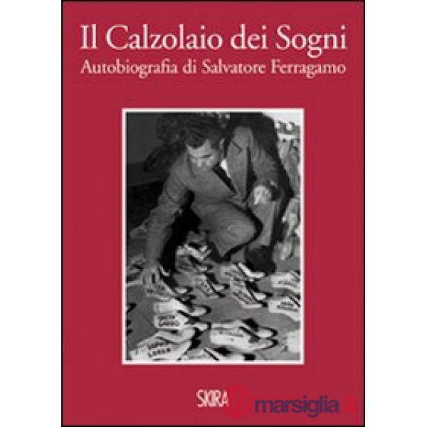 Calzolaio dei sogni. Autobiografia di Salvatore Ferragamo. Ediz. illustrata (Il)
