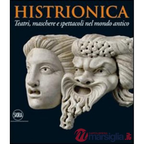 Histrionica. Teatri, maschere e spettacoli nel mondo antico. Ediz. illustrata