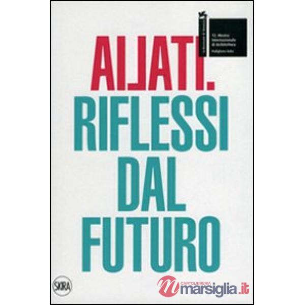 Ailati. 12° biennale di architettura. Padiglione Italia. Riflessi dal futuro. Ed