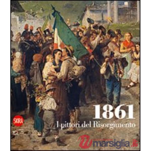 1861. I pittori del Risorgimento. Ediz. illustrata