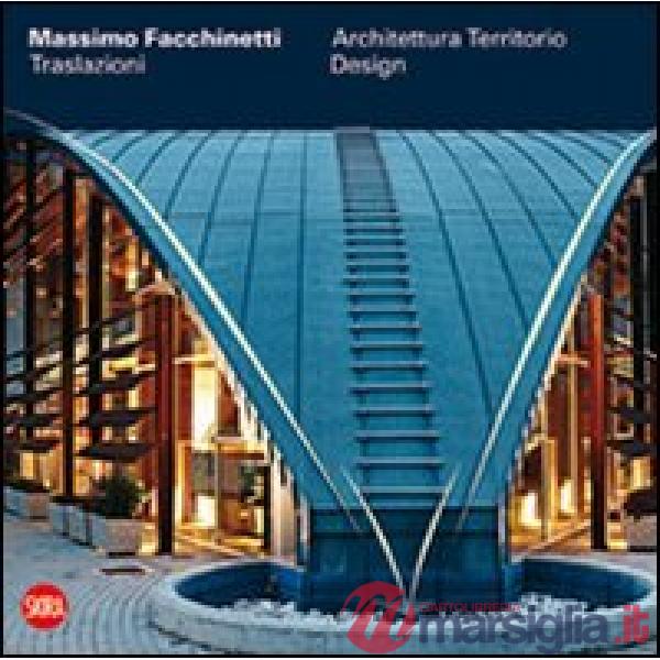 Massimo Facchinetti. Traslazioni. Architettura, territorio, design. Ediz. illust