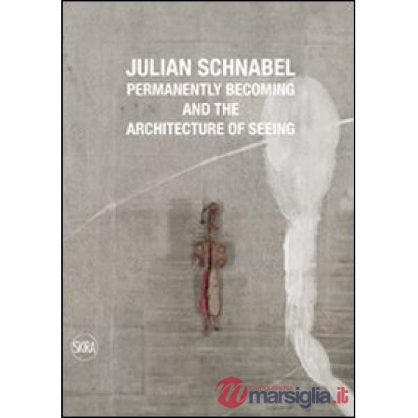 Julian Schnabel. Permanently becoming and the Architecture of Seeing. Ediz. italiana e inglese