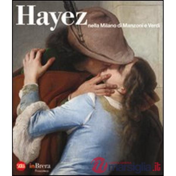 Hayez nella Milano di Manzoni e Verdi. Ediz. illustrata