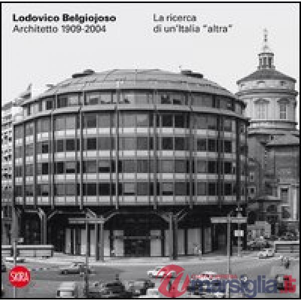 Lodovico Belgiojoso architetto 1909-2004. La ricerca di un'Italia «altra»