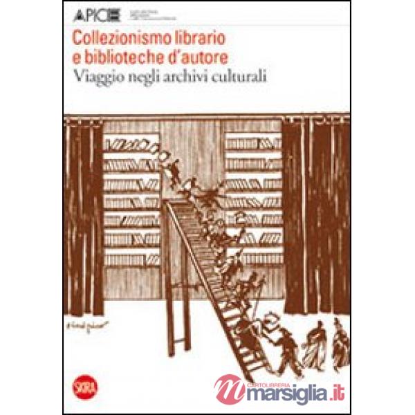 Collezionismo librario e biblioteche d'autore. Viaggio negli archivi culturali. Quaderni di Apice 5. Ediz. illustrata