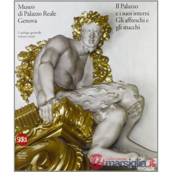 Museo di Palazzo Reale Genova. Il Palazzo e i suoi interni. Gli affreschi e gli stucchi. Catalogo generale. Ediz. illustrata. Vo