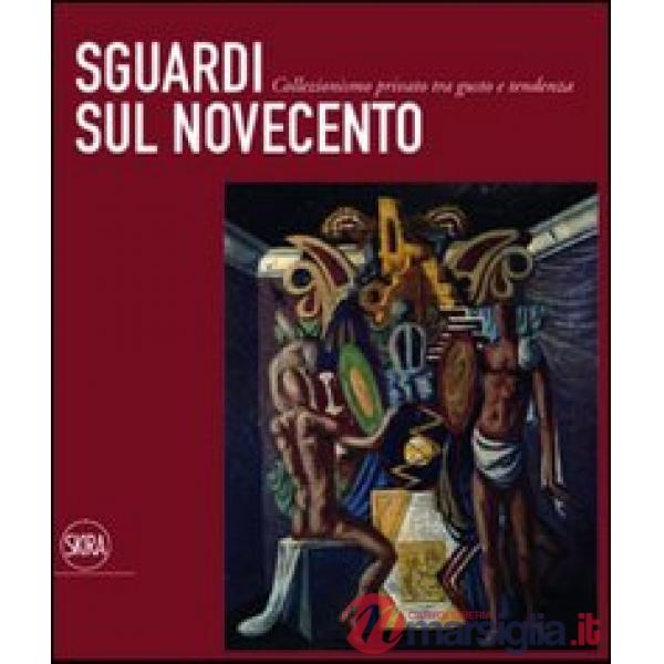 Sguardi sul Novecento. Collezionismo privato tra gusto e tendenza. Ediz. illustr