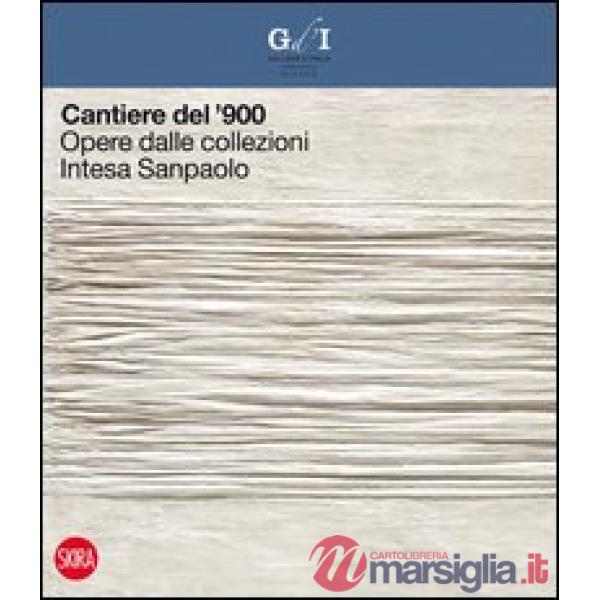 Cantiere del '900. Opere dalle collezioni Intesa Sanpaolo. Ediz. illustrata