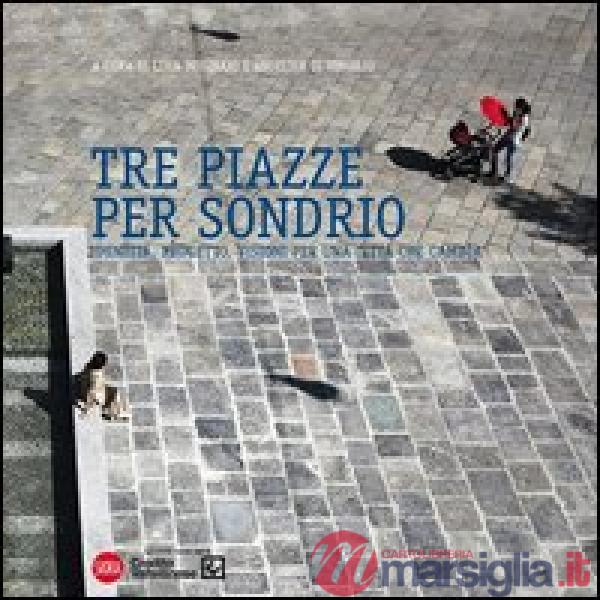 Tre piazze per Sondrio. Identità, progetto, visioni per una città che cambia