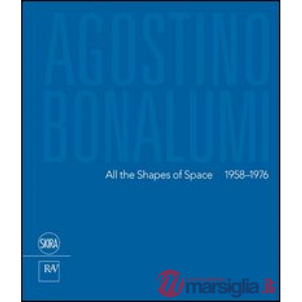 Agostino Bonalumi. All the shapes of space 1958-1976. Ediz italiana e inglese. Ediz. bilingue