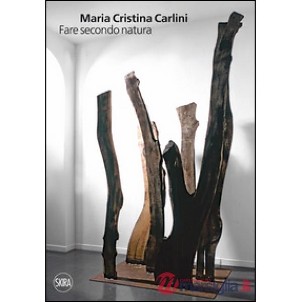 Maria Cristina Carlini. Fare secondo natura. Ediz. italiana e inglese