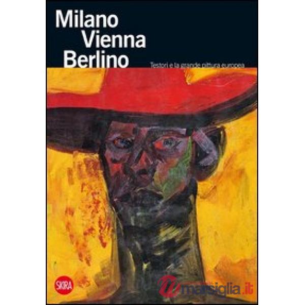 Milano Vienna Berlino. Testori e la grande pittura europea. Ediz. illustrata