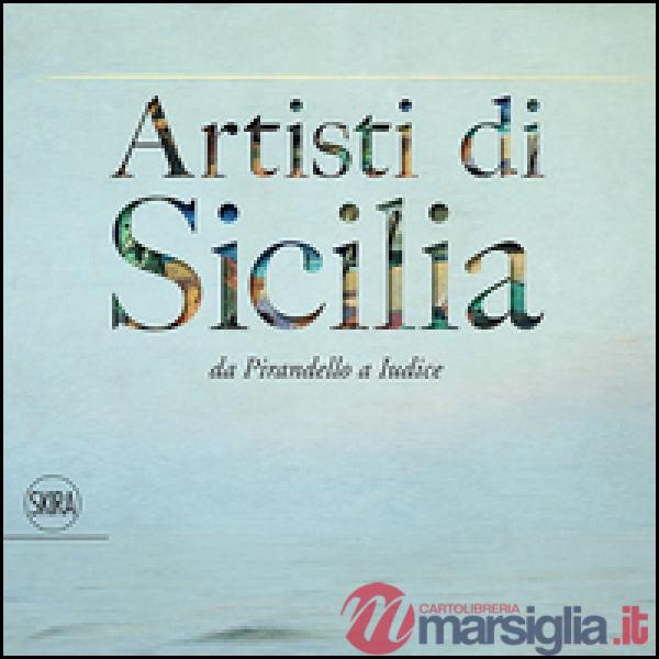Artisti di Sicilia. Da Pirandello a Iudice. Ediz. illustrata