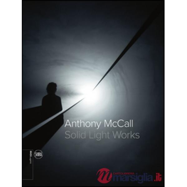 Anthony McCall. Solid light works. Ediz. italiana e inglese