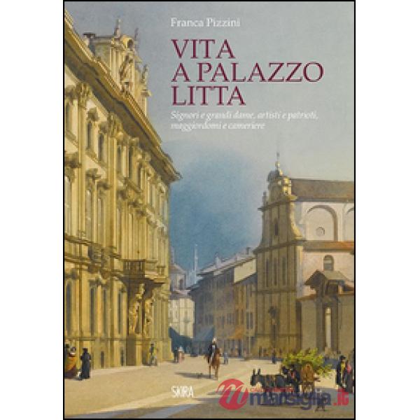Vita a Palazzo Litta. Signori e grandi dame, artisti e patrioti, maggiordomi e cameriere
