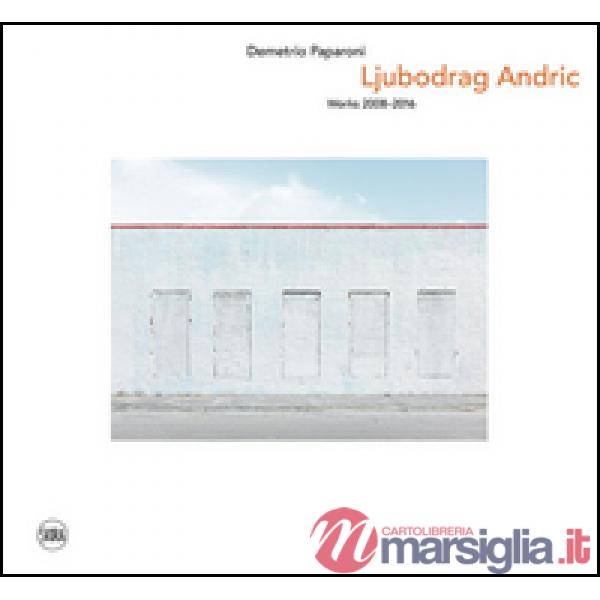 Ljubodrag Andric. Works 2008-2016. Ediz. italiana e inglese