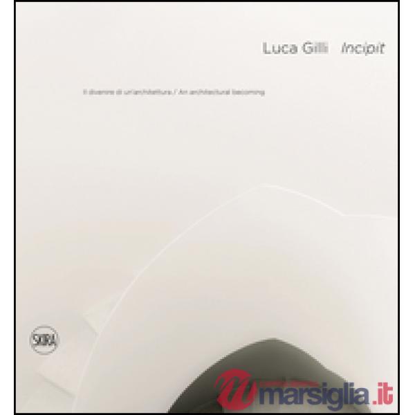 Luca Gilli. Incipit. Il divenire di un'architettura