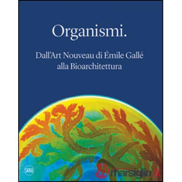 Organismi. Dall'Art Nouveau di Émile Gallé alla bioarchitettura. Ediz. illustrata