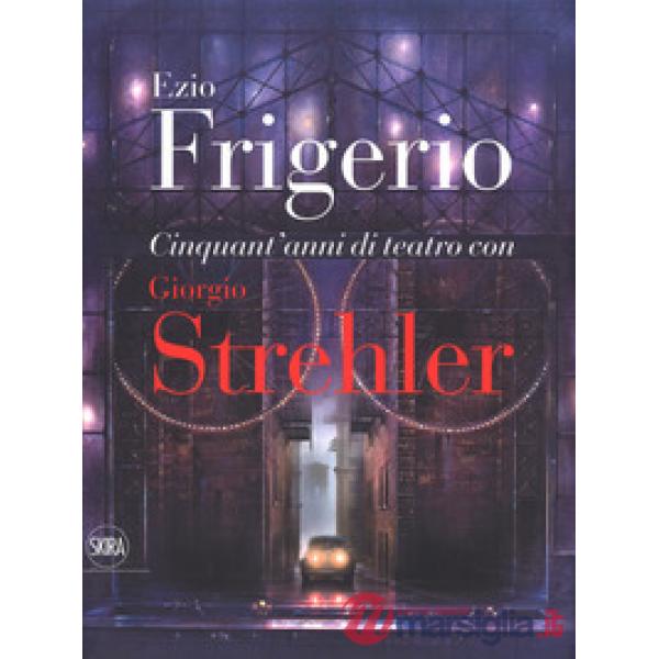 Cinquant'anni di teatro con Giorgio Strehler. Ediz. a colori