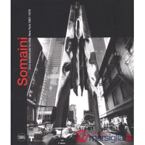 Francesco Somaini. Uno scultore per la città. New York 1967-1976. Ediz. illustrata