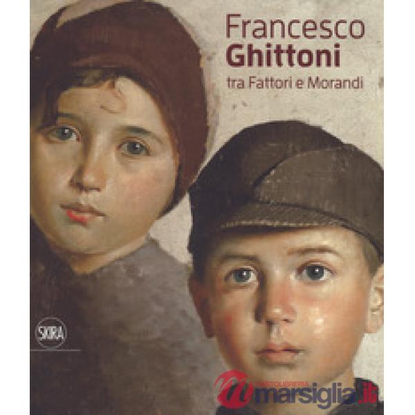 Francesco Ghittoni tra Fattori e Morandi. Ediz. a colori