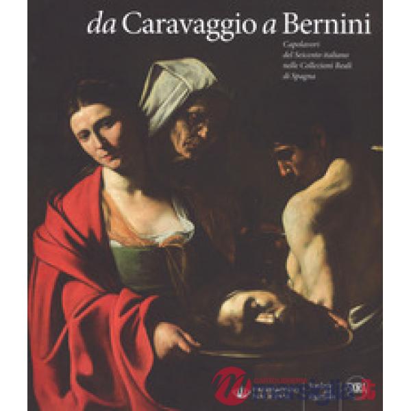 Da Caravaggio a Bernini. Capolavori del Seicento italiano nelle Collezioni reali di Spagna. Ediz. a colori