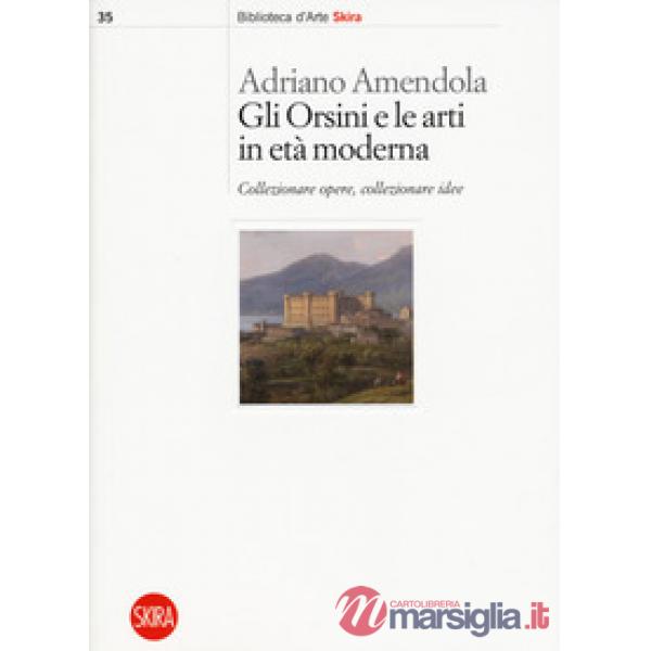 Orsini e le arti in età moderna. Collezionare opere, collezionare idee (Gli)