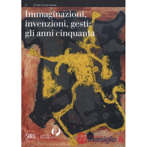 Immaginazioni, invenzioni, gesti: gli anni cinquanta. Ediz. a colori