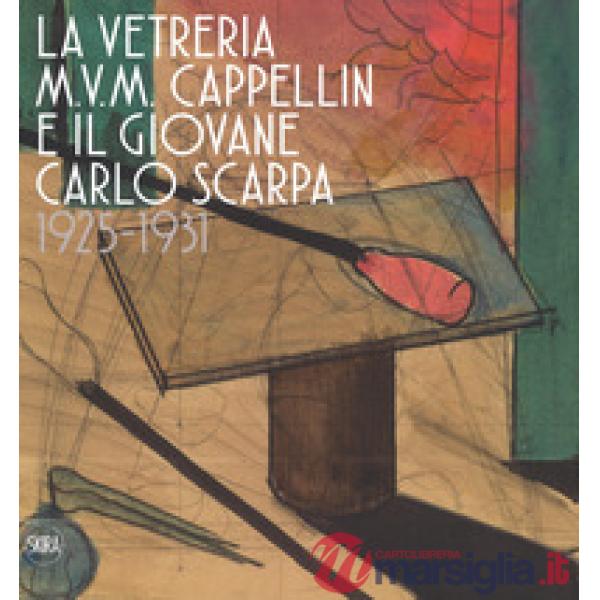 Vetreria M.V.M. Cappellin e il giovane Carlo Scarpa (1925-1931). Ediz. a colori 