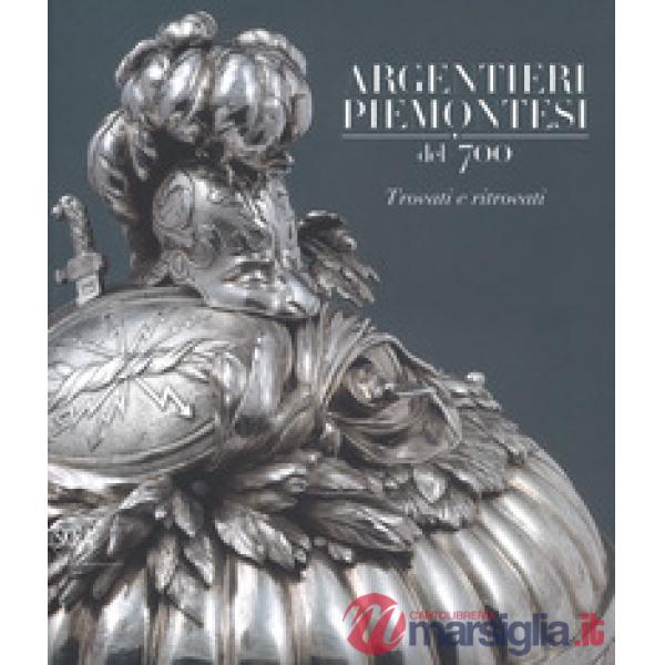 Argentieri piemontesi del '700. Trovati e ritrovati. Ediz. a colori