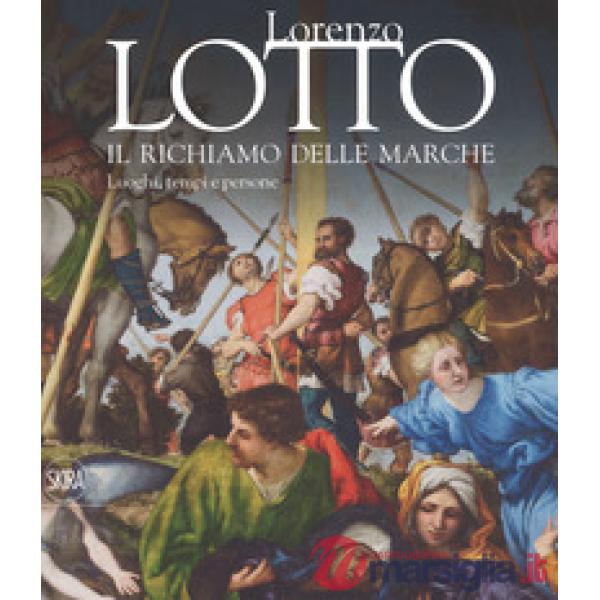 Lorenzo Lotto. Il richiamo delle Marche. Luoghi, tempi e persone. Ediz. a colori