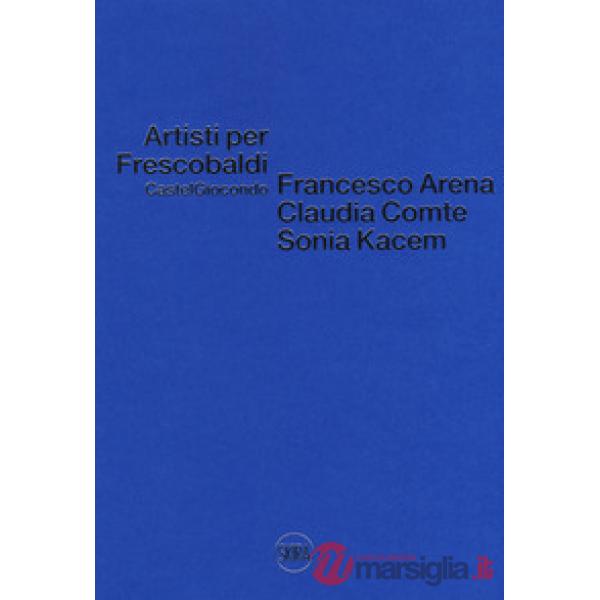 Artisti per Frescobaldi. Castelgiocondo. Francesco Arena, Claudia Comte, Sonia K