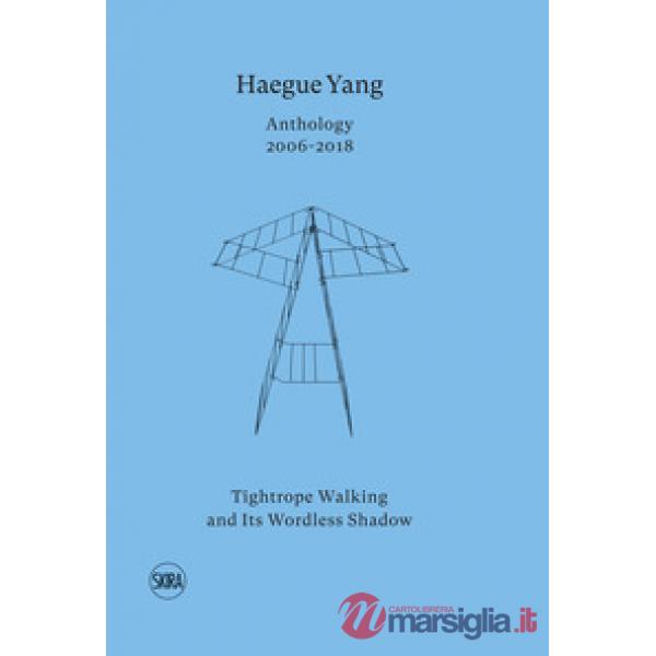 Haegue Yang. Anthology 2006-2018. Tightrope walking and its wordless shadow. Edi