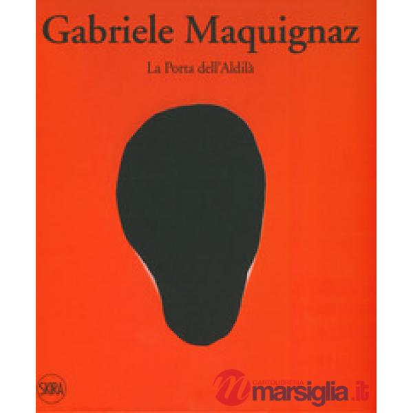 Gabriele Maquignaz. La porta dell'aldilà. Ediz. italiana, inglese e francese