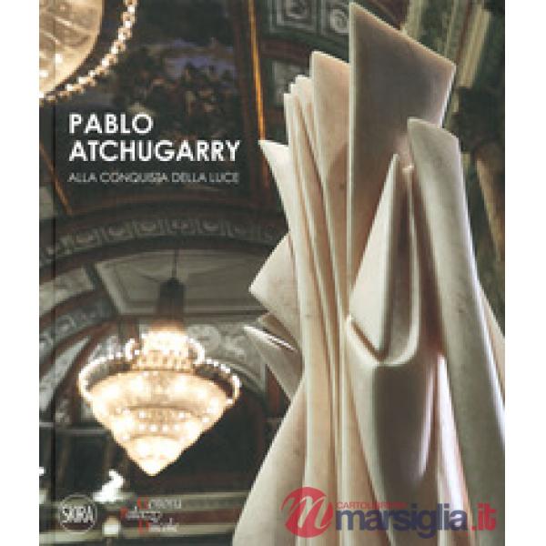 Pablo Atchugarry. Alla conquista della luce. Ediz. italiana e inglese