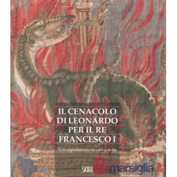Cenacolo di Leonardo per il re Francesco I. Un capolavoro in oro e seta (Il)