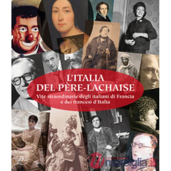 Italia del Père-Lachaise. Vite straordinarie degli italiani di Francia e dei francesi d'Italia. Ediz. italiana e francese (L')