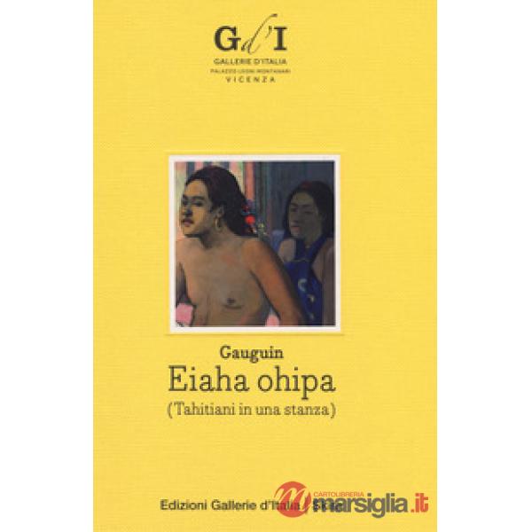 Paul Gauguin. Eiaha-Ohipa (Tahitiani in una stanza). Ediz. italiana e inglese