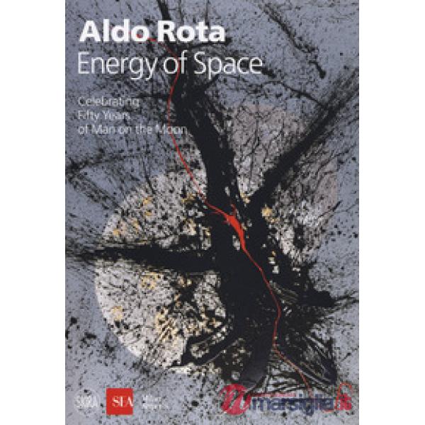 Aldo Rota. Energy of space. Celebrating fifty years of man on the moon. Ediz. italiana e inglese