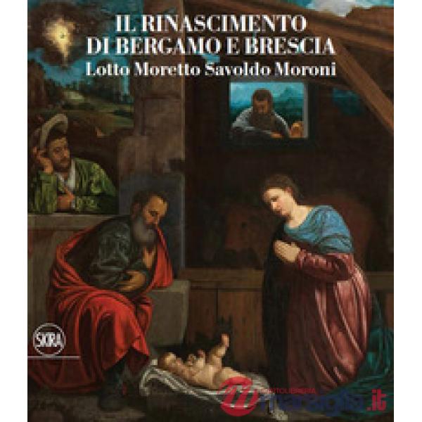 Rinascimento di Bergamo e Brescia. Lotto Moretto Savoldo Moroni. Ediz. italiana e inglese (Il)
