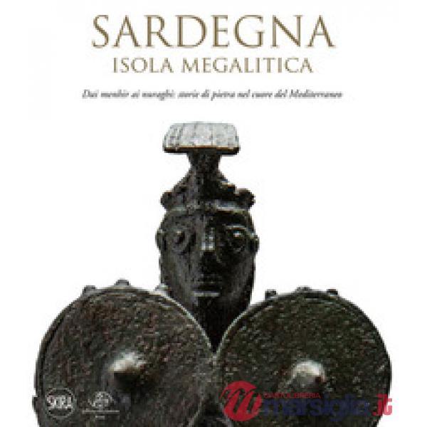 Sardegna. Isola megalitica. Dai menhir ai nuraghi: storie di pietra nel cuore del Mediterraneo