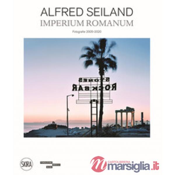 Alfred Seiland. Imperium romanum. Fotografie 2005-2020. Ediz. a colori