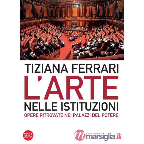 Arte nelle istituzioni. Opere ritrovate nei palazzi del potere. Ediz. illustrata (L')