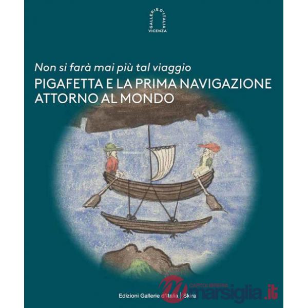 «Non si farà mai più tal viaggio». Pigafetta e la prima navigazione attorno al mondo