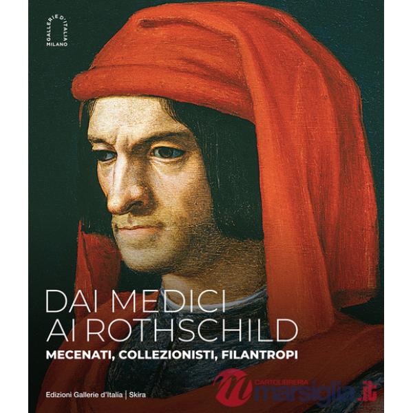 Dai Medici ai Rothschild. Mecenati, collezionisti, filantropi. Ediz. illustrata